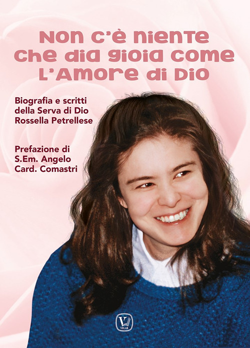 Non c'è niente che dia gioia come l'amore di Dio. Biografia e scritti della Serva di Dio Rossella Petrellese