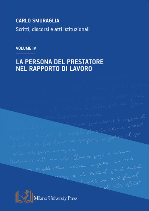 La persona del prestatore nel rapporto di lavoro. Scritti, discorsi e atti istituzionali. Vol. 4