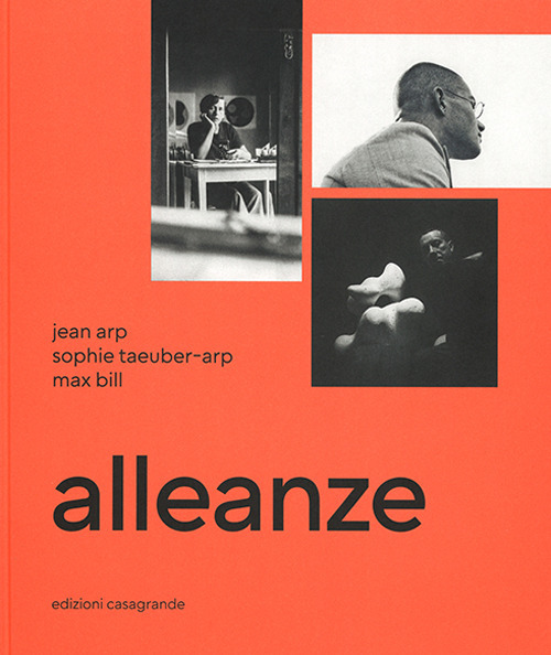 Alleanze. Jean Arp, Sophie Taeuber-Arp, Max Bill