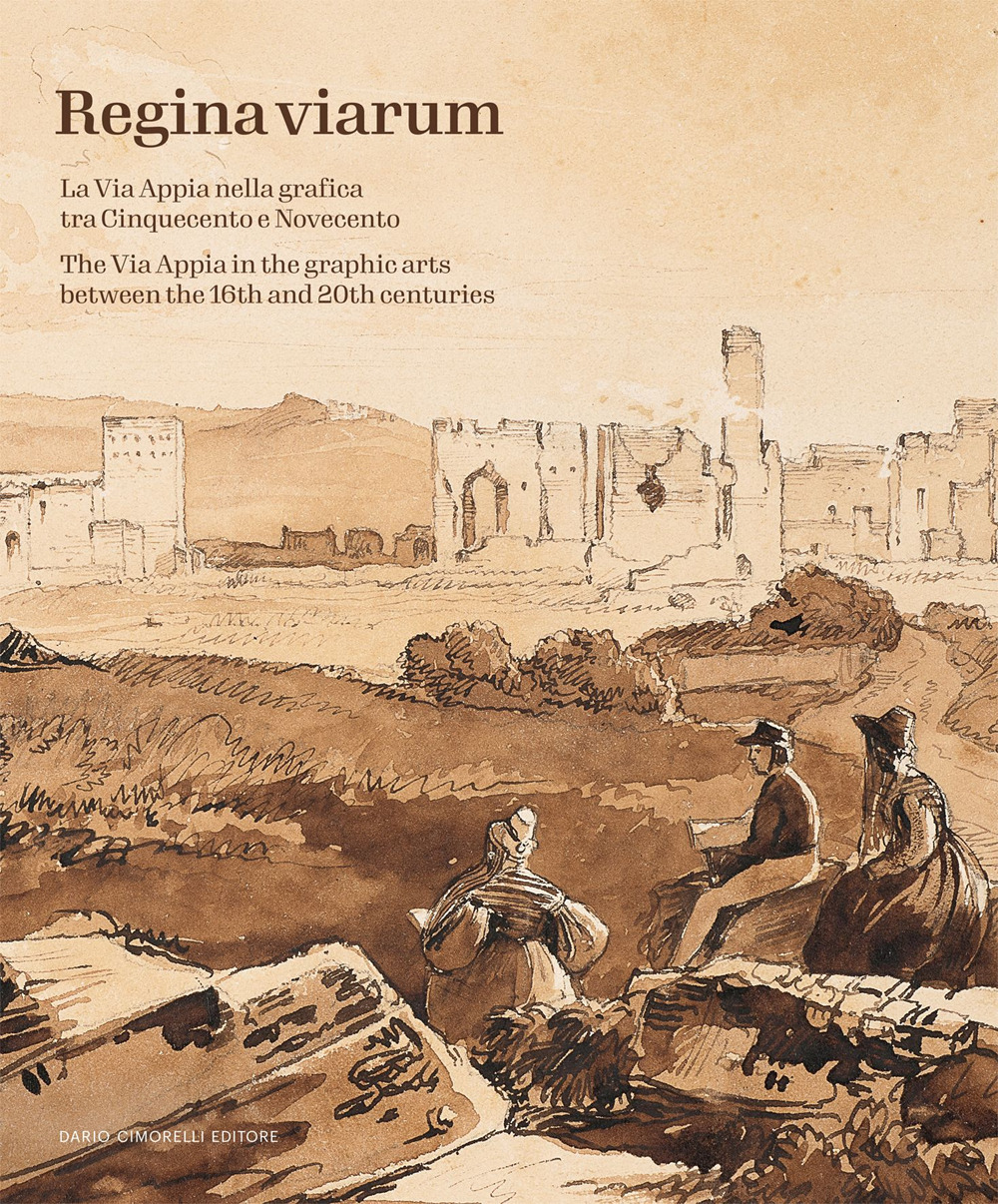 Regina Viarum. La via Appia nella grafica tra Cinquecento e Novecento