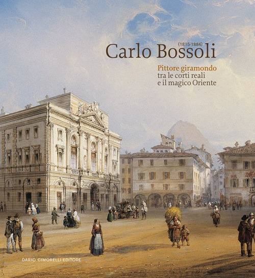 Carlo Bossoli (1815-1884). Pittore giramondo tra le corti reali e il magico Oriente. Catalogo della mostra (Mendrisio, 20 ottobre 2024-23 febbraio 2025)