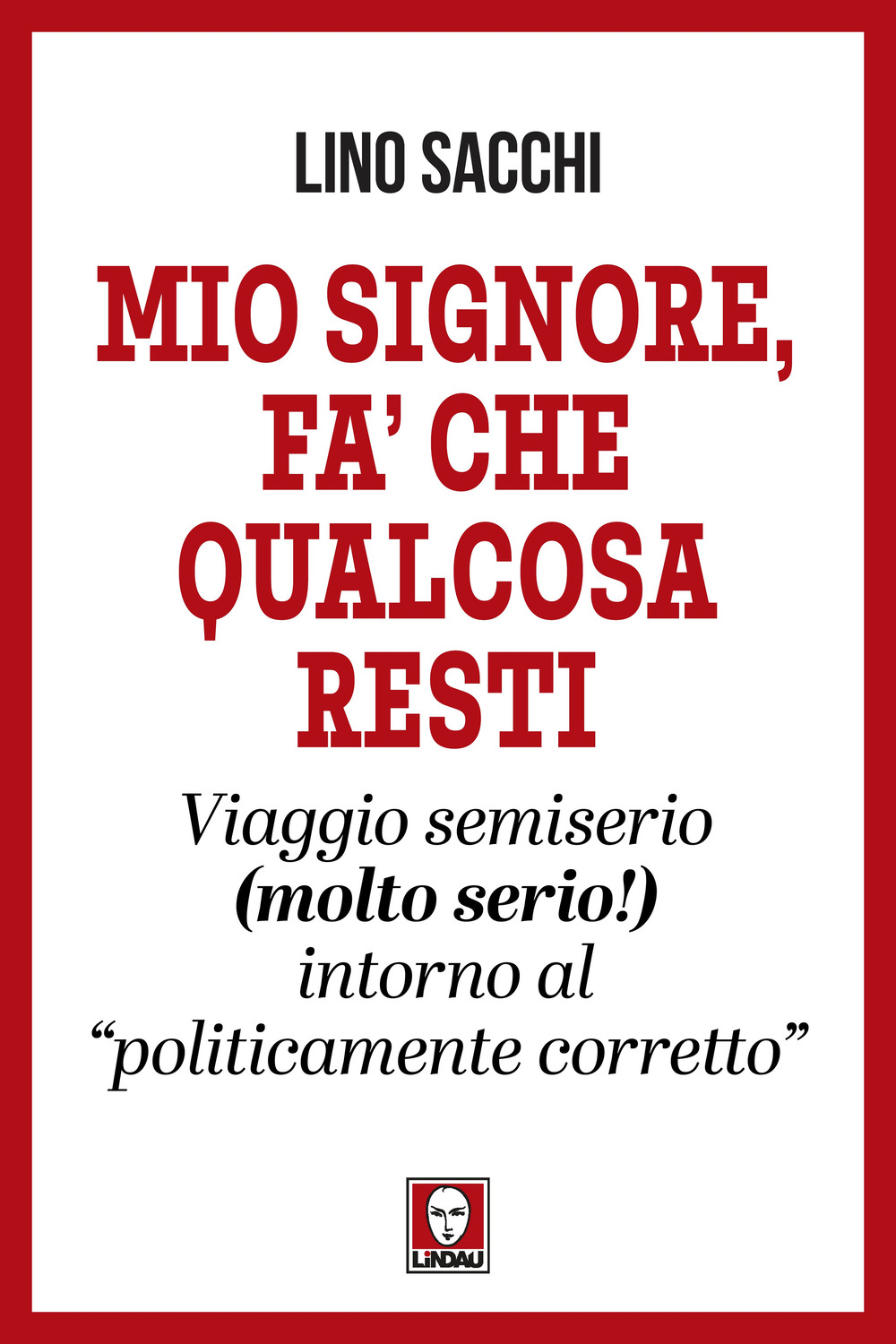 Mio signore, fa’ che qualcosa resti. Viaggio semiserio (molto serio!) intorno al «politicamente corretto»