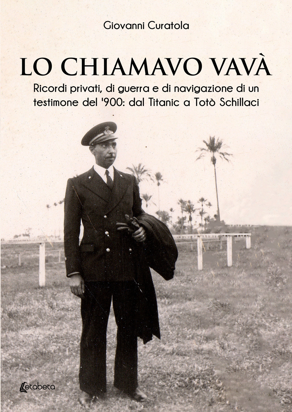 Lo chiamavo Vavà. Ricordi privati, di guerra e di navigazione di un testimone del '900: dal Titanic a Totò Schillaci