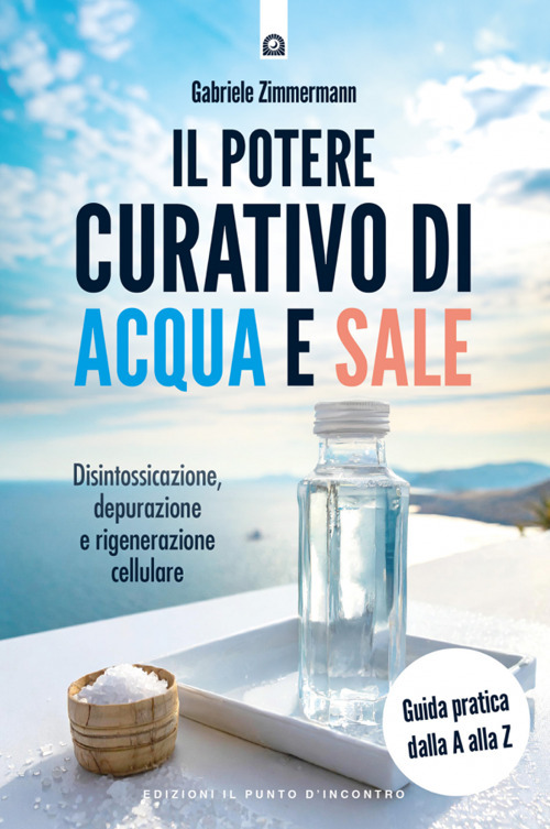 Il potere curativo di acqua e sale. Disintossicazione, depurazione e rigenerazione cellulare. Guida pratica dalla A alla Z