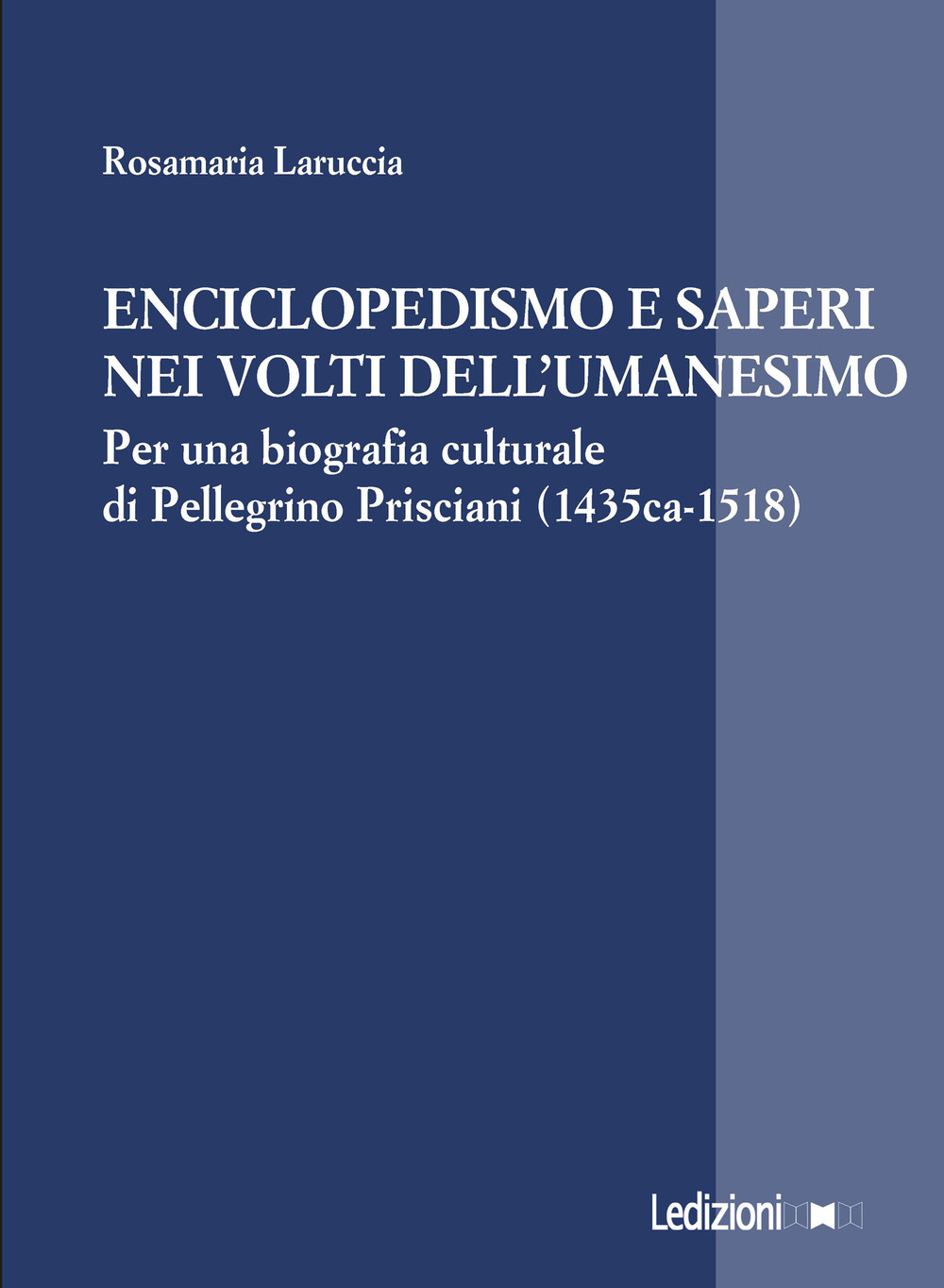 Enciclopedismo e saperi nei volti dellʼUmanesimo. Per una biografia culturale di Pellegrino Prisciani (1435 ca-1518)