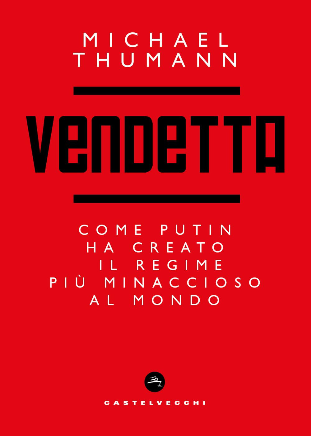 Vendetta. Come Putin ha creato il regime più minaccioso al mondo