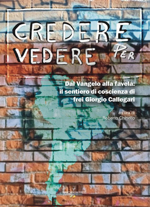 Credere per vedere. Dal Vangelo alla favela: il sentiero di coscienza di frei Giorgio Callegari