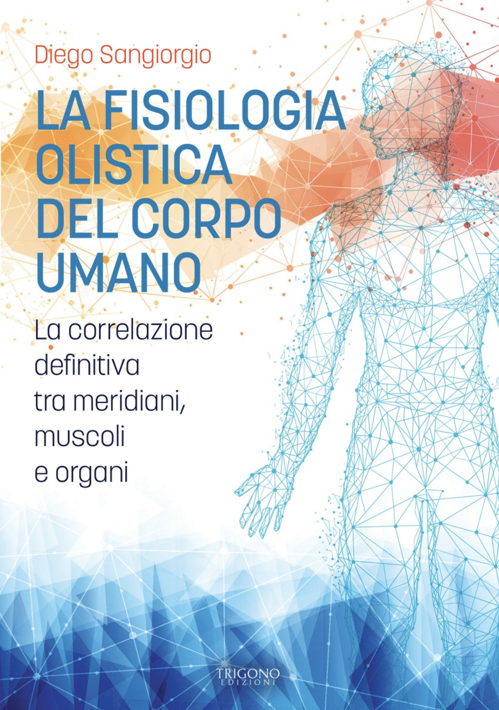 La fisiologia olistica del corpo umano. La correlazione definitiva tra meridiani, muscoli e organi