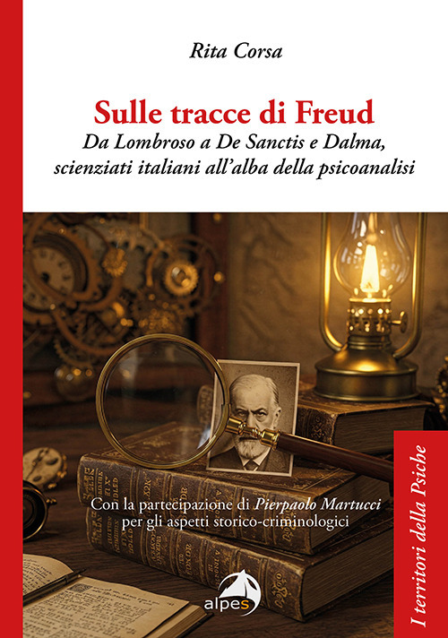 Sulle tracce di Freud. Da Lombroso a De Sanctis e Dalma, scienziati italiani all'alba della psicoanalisi