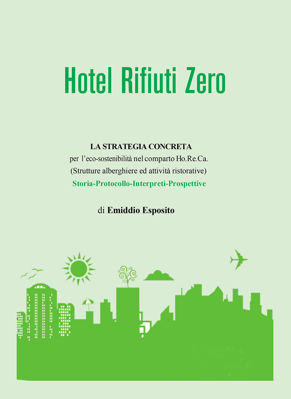 Hotel rifiuti zero. La strategia concreta per l'eco-sostenibilità nel comparto Ho.Re.Ca. (Strutture alberghiere ed attività ristorative). Storia. Protocollo. Interpreti. Prospettive