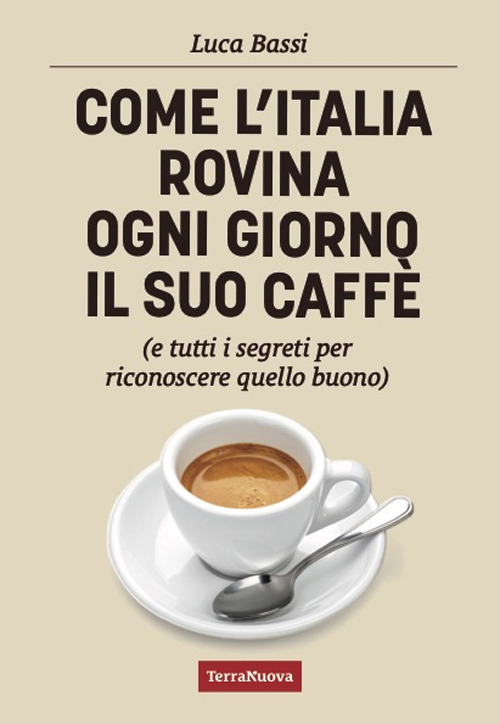 Come l'Italia rovina ogni giorno il suo caffè (e tutti i segreti per riconoscere quello buono)