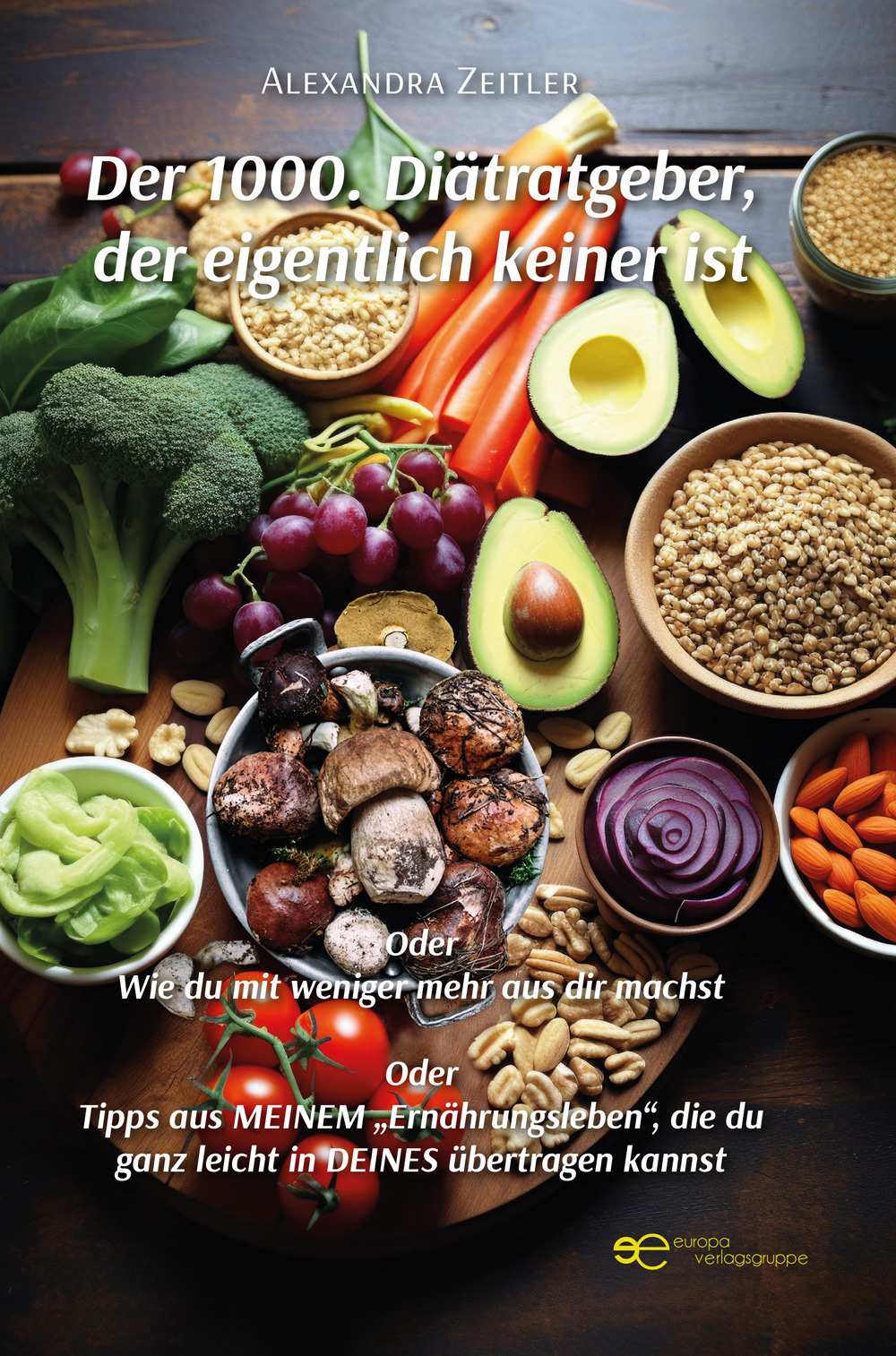 Der 1000. Diätratgeber, der eigentlich keiner ist. Oder Wie du mit weniger mehr aus dir machst. Oder Tipps aus meinem «Ernährungsleben», die du ganz leicht in deines übertragen kannst