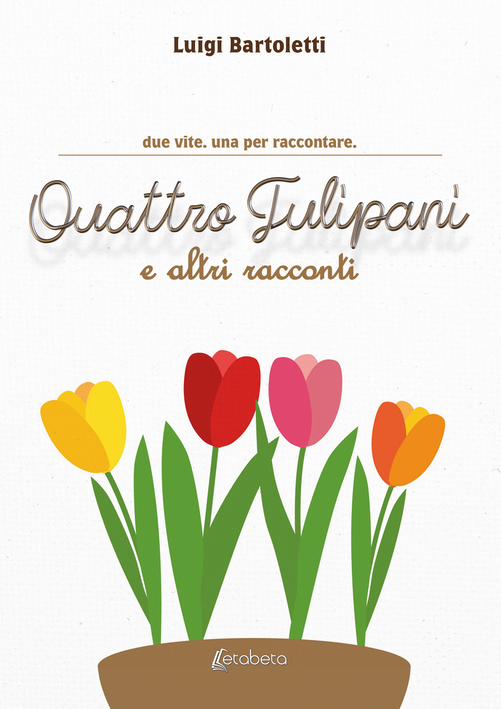 Quattro tulipani e altri racconti. Due vite. Una per raccontare