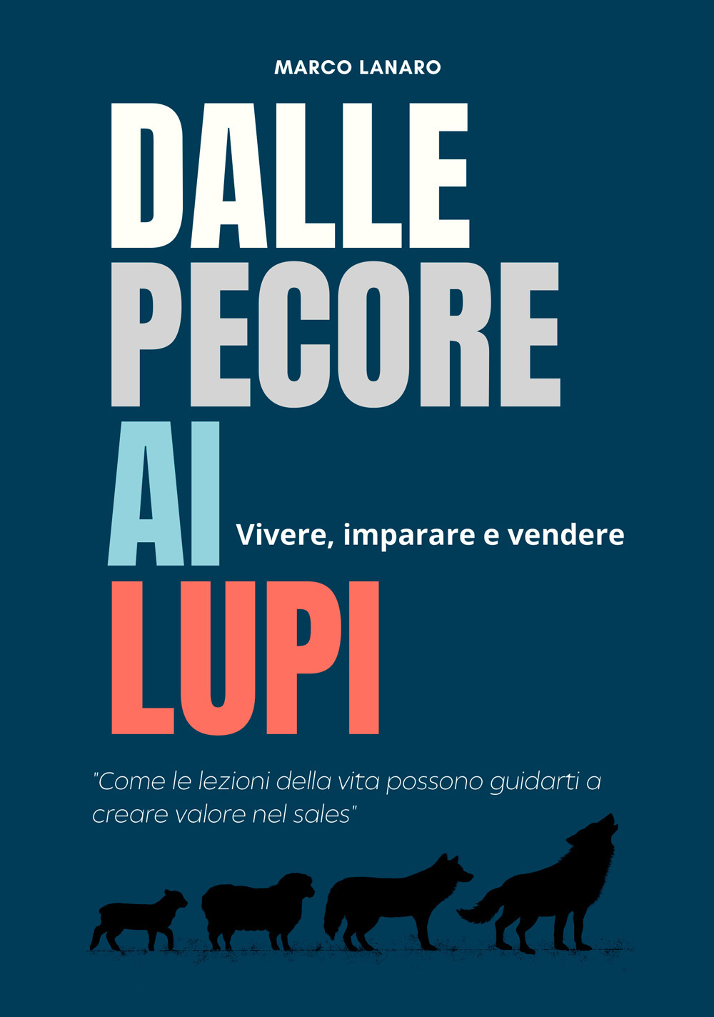 Dalle pecore ai lupi. Vivere, imparare e vendere. «Come le lezioni della vita possono guidarti a creare valore nel sales»