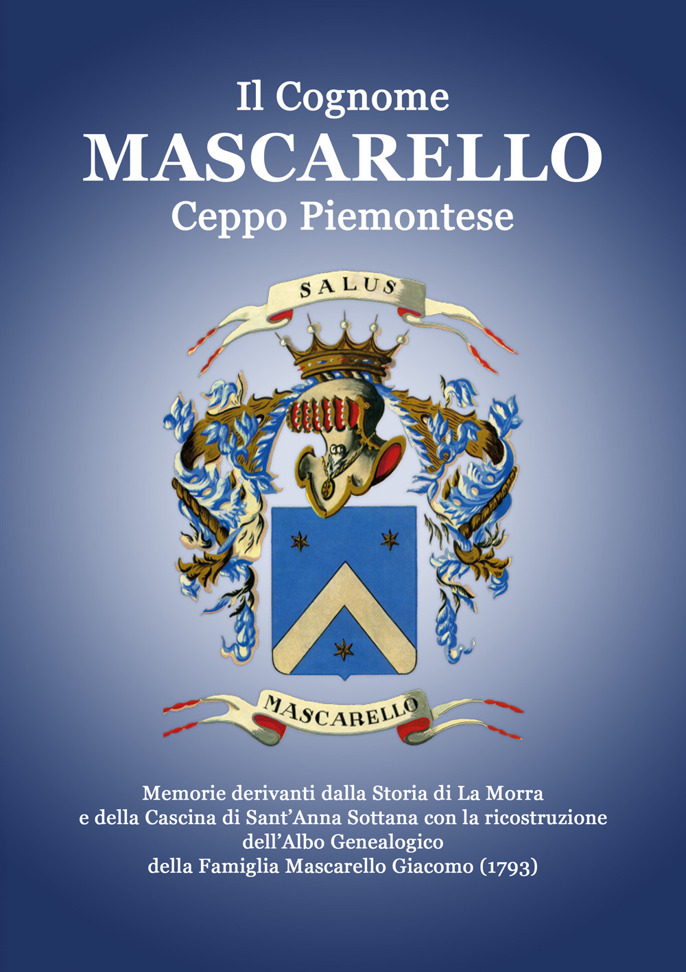 Il Cognome Mascarello. Ceppo Piemontese. Memorie derivanti dalla Storia di La Morra e della Cascina di Sant'Anna Sottana con la ricostruzione dell'Albo Genealogico della famiglia Mascarello Giacomo (1793)