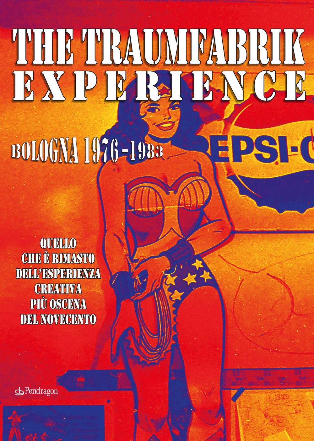 The Traumfabrik experience. Bologna 1976-1983. Quello che è rimasto dell'esperienza creativa più oscena del Novecento