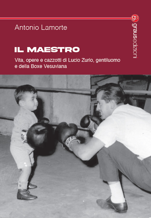Il maestro. Vita, opere e cazzotti di Lucio Zurlo, gentiluomo e della boxe vesuviana