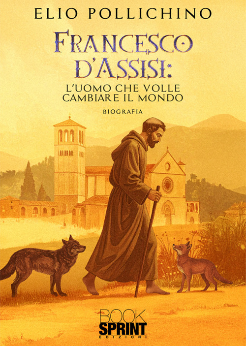 Francesco d'Assisi. L'uomo che volle cambiare il mondo