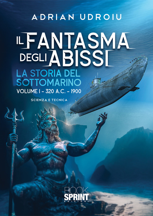 Il fantasma degli abissi. La storia del sottomarino. Vol. 1: 320 A.C.-1900