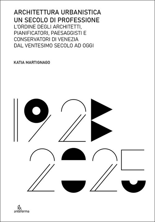 Architettura urbanistica. Un secolo di professione. L’ordine degli architetti, pianificatori, paesaggisti e conservatori di Venezia dal ventesimo secolo ad oggi