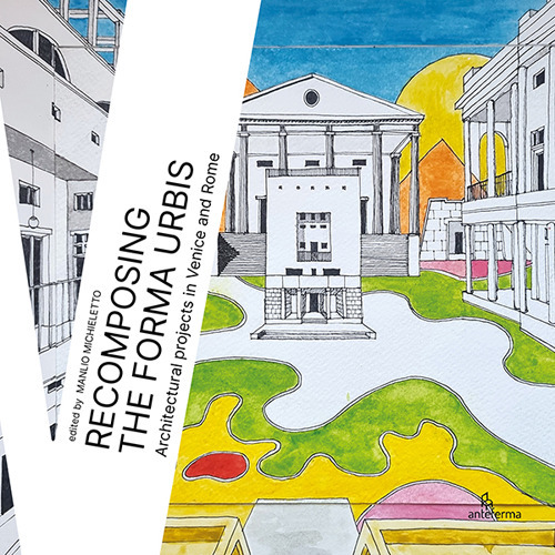 Recomposing the Forma Urbis. Architectural projects in Venice and Rome