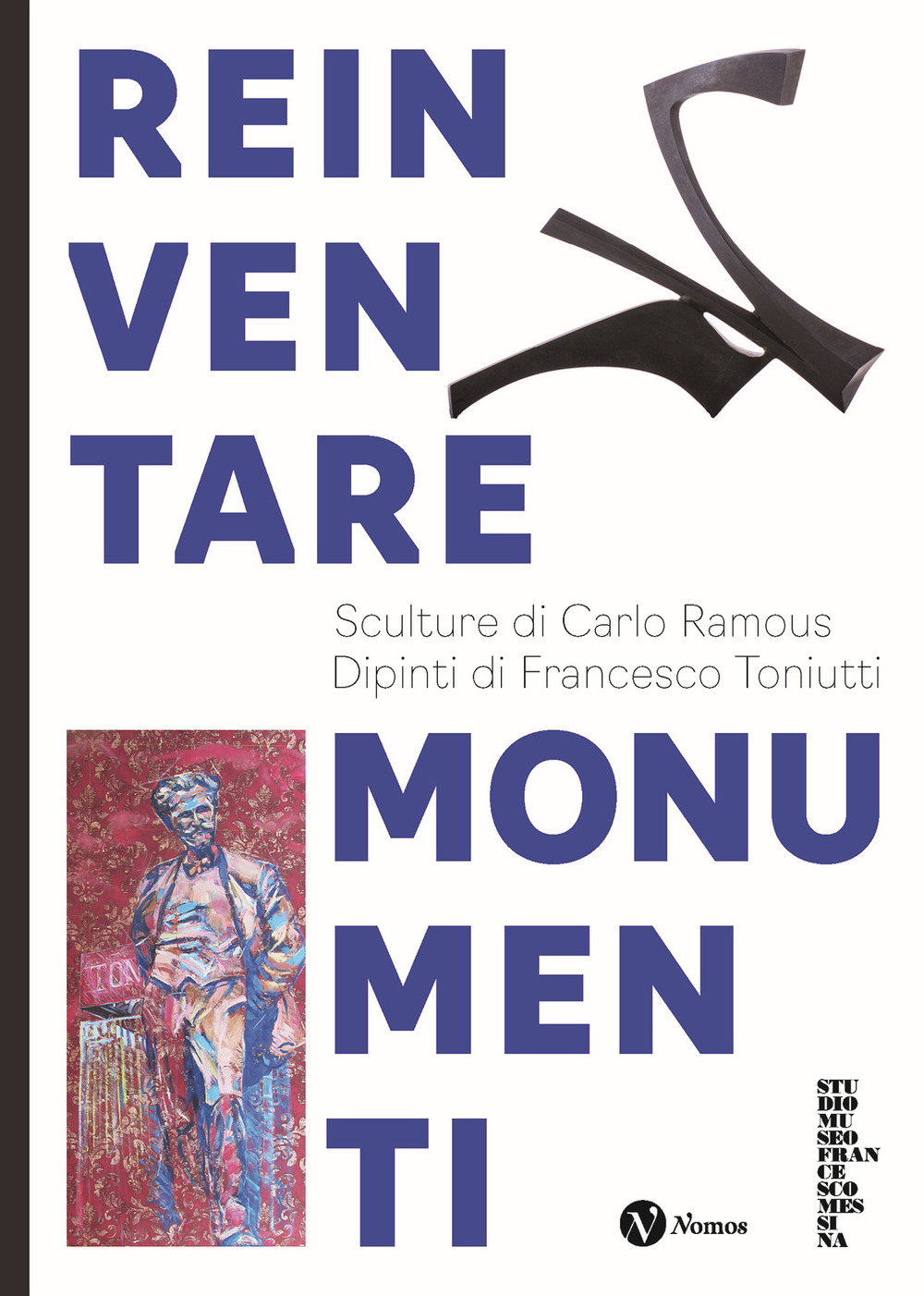 Reinventare monumenti. Sculture di Carlo Ramous. Dipinti di Francesco Toniutti