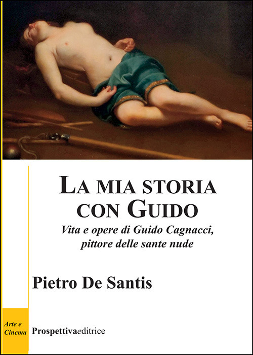 La mia storia con Guido. Vita e opere di Guido Cagnacci, pittore delle sante nude