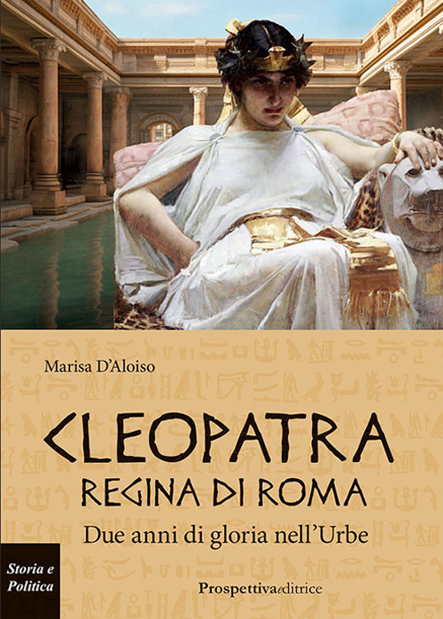 Cleopatra Regina di Roma. Due anni di gloria nell'Urbe