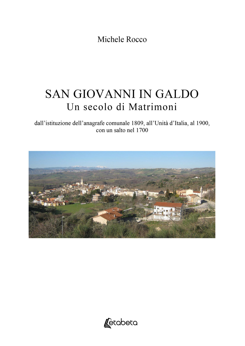 San Giovanni in Galdo. Un secolo di matrimoni. Dall’istituzione dell’anagrafe comunale 1809, all’Unità d’Italia, al 1900, con un salto nel 1700