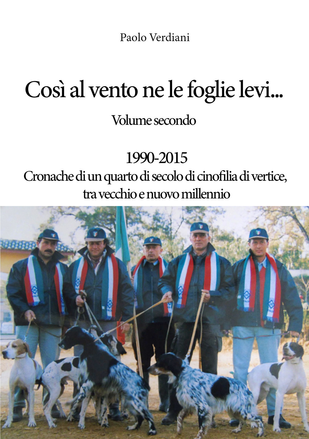 Così al vento ne le foglie levi…. Vol. 2: 1990-2015 Cronache di un quarto di secolo di cinofilia di vertice, tra vecchio e nuovo millennio