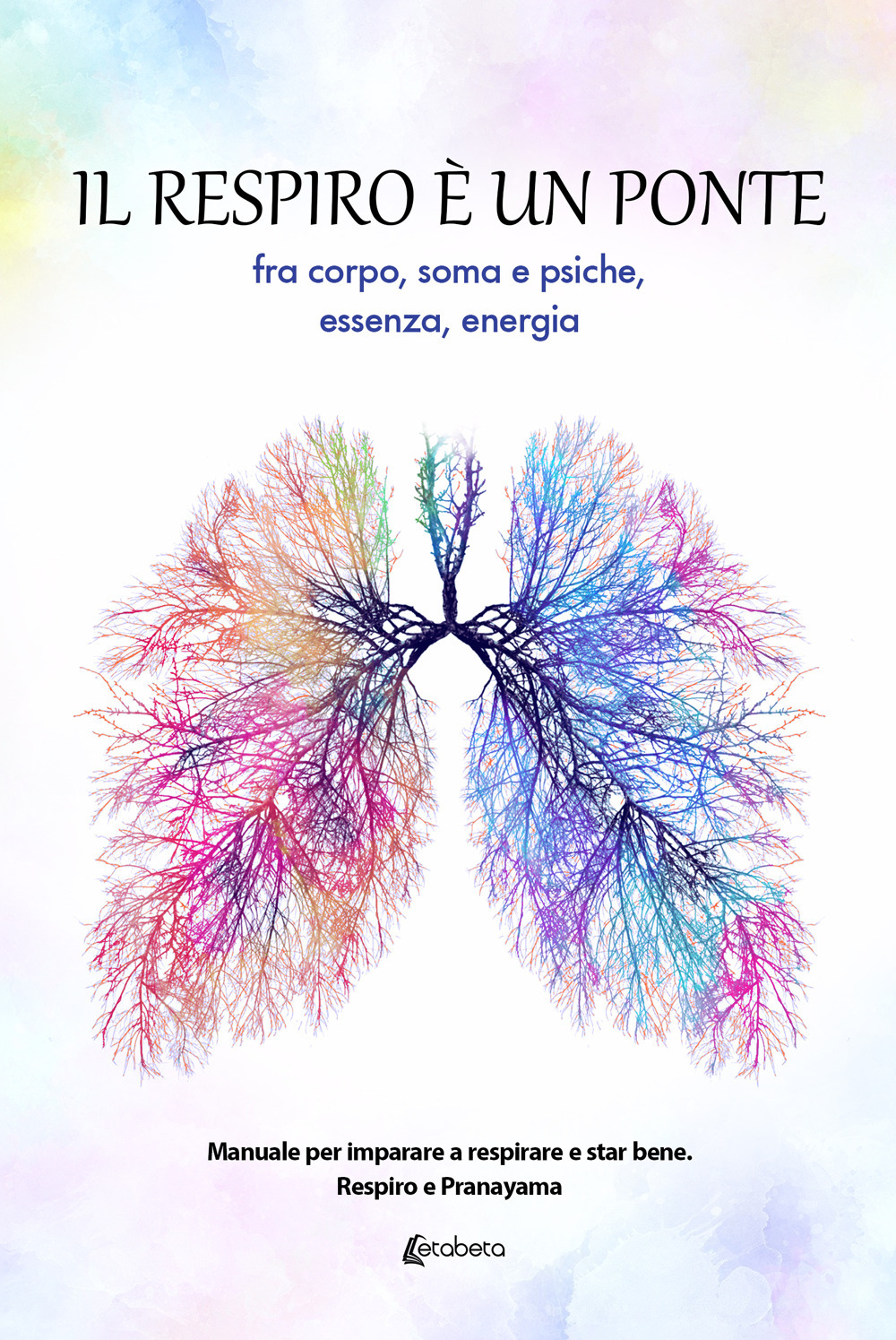 Il respiro è un ponte fra corpo, soma e psiche, essenza, energia. Manuale per imparare a respirare e star bene. Respiro e Pranayama