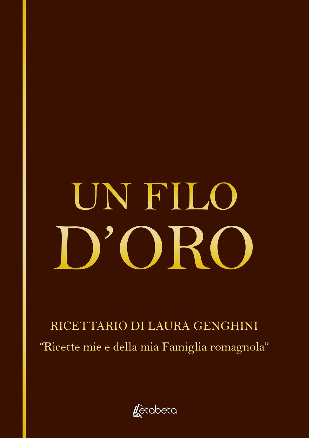 Un filo d’oro. Ricettario di Laura Genghini. «Ricette mie e della mia famiglia romagnola»
