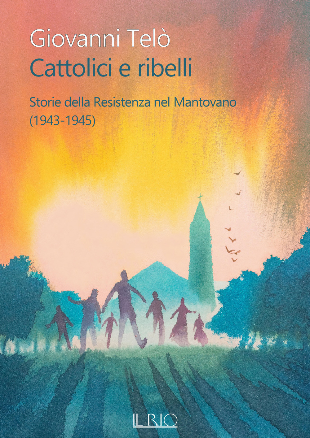 Cattolici e ribelli. Storie della Resistenza nel Mantovano (1943-1945)