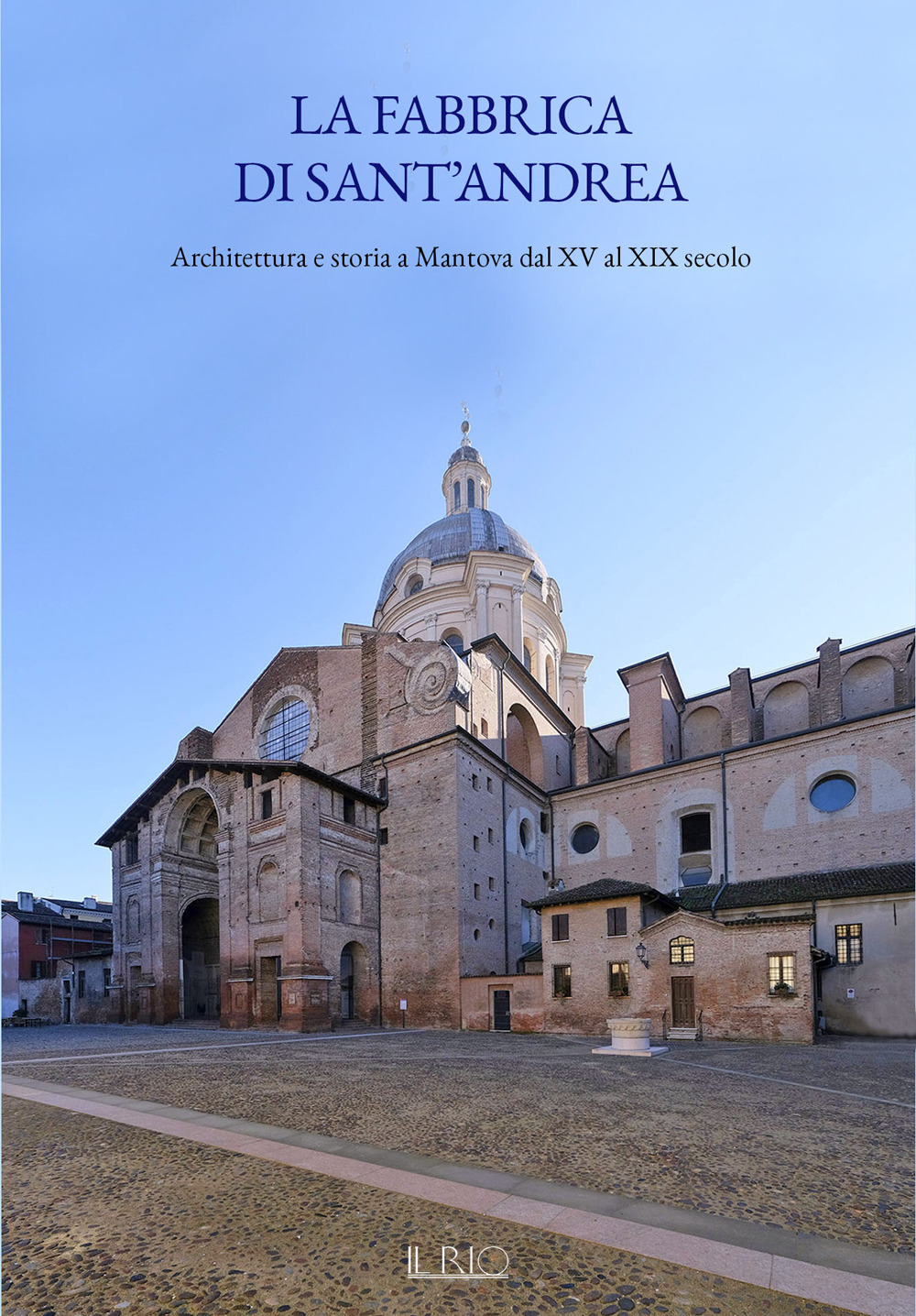 La fabbrica di Sant’Andrea. Architettura e storia a Mantova dal XV al XIX secolo