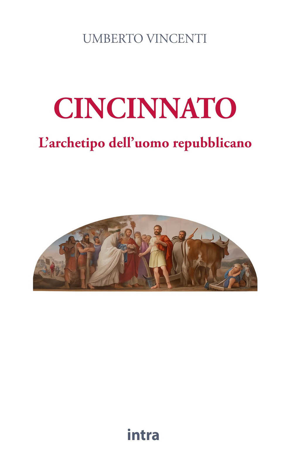 Cincinnato. L'archetipo dell'uomo repubblicano