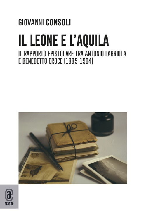 Il leone e l'aquila. Il rapporto epistolare tra Antonio Labriola e Benedetto Croce (1885–1904)
