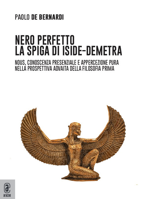 Nero perfetto. La spiga di Iside-Demetra. Nous, conoscenza presenziale e appercezione pura nella prospettiva advaita della filosofia prima