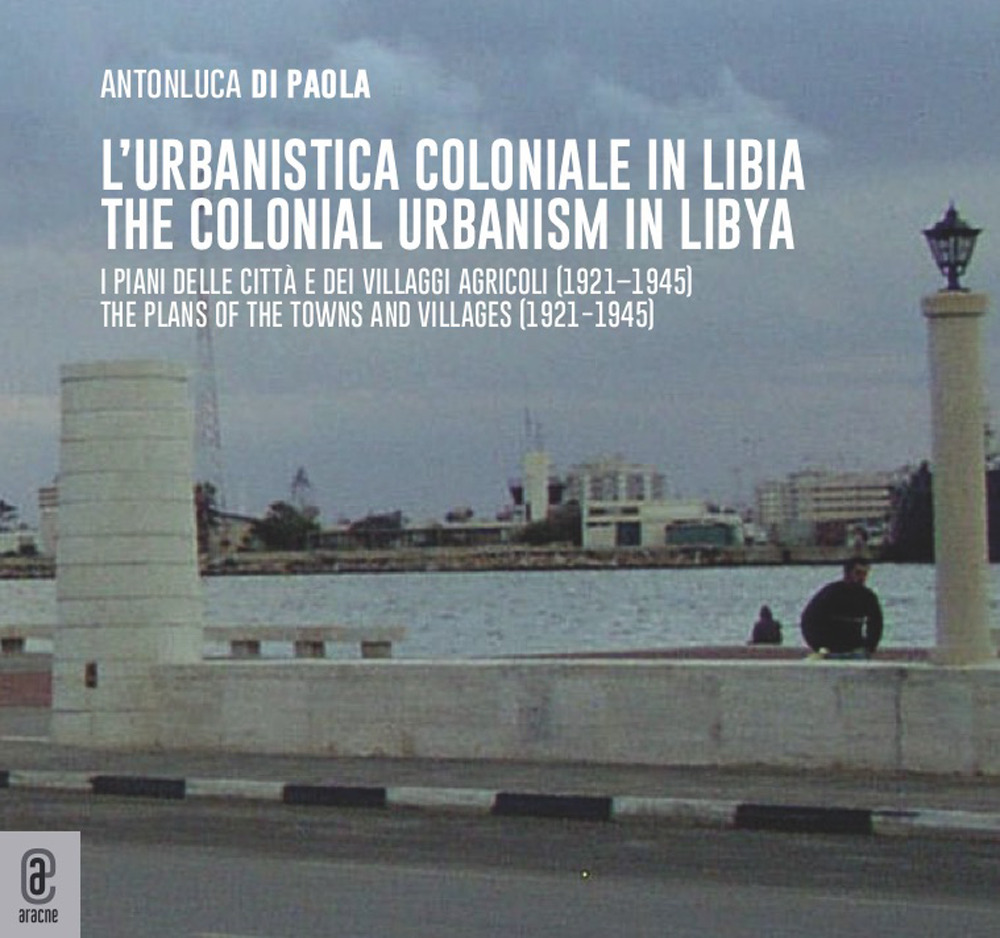 L'urbanistica coloniale in Libia. I piani delle città e dei villaggi agricoli (1921–1945)urbanistica coloniale in Libia. I piani delle città e dei villaggi agricoli (1921–1945)-The colonial urbanism in Libya. The plans of the towns and villages (1921−1945)