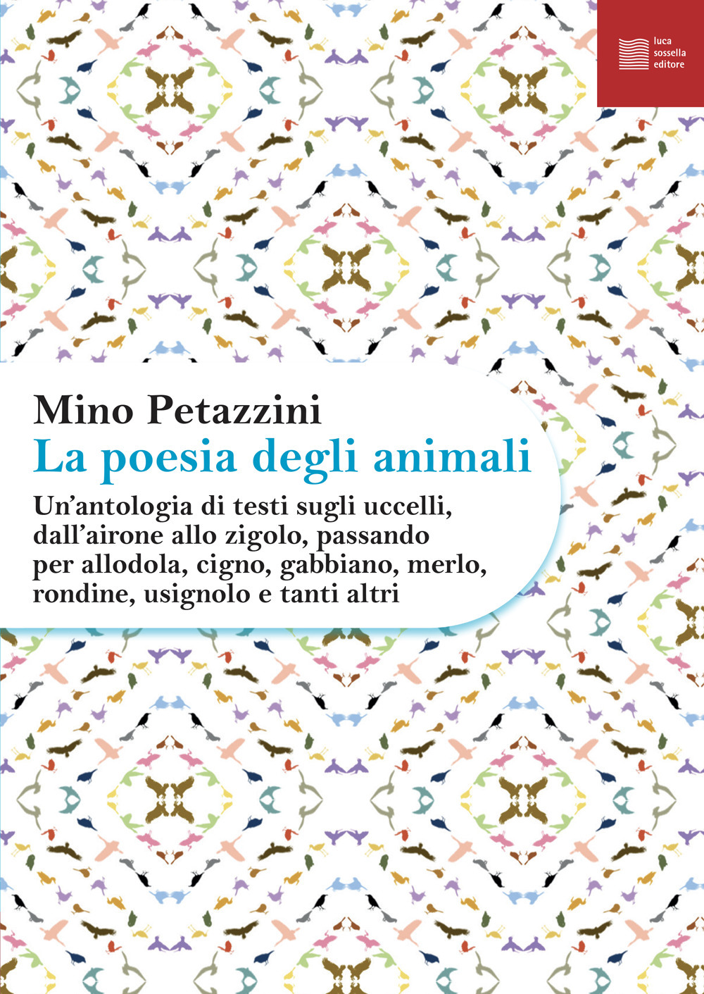 La poesia degli animali. Vol. 3: Un' antologia di testi sugli uccelli, dall'airone allo zigolo, passando per allodola, cigno, gabbiano, merlo, rondine, usignolo e tanti altri
