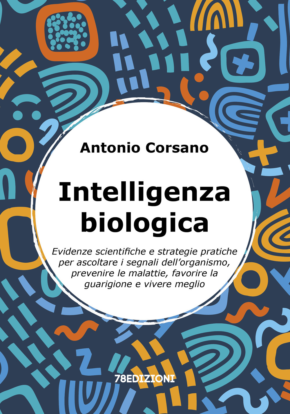 Intelligenza biologica. Evidenze scientifiche e strategie pratiche per ascoltare i segnali dell’organismo, prevenire le malattie, favorire la guarigione e vivere meglio