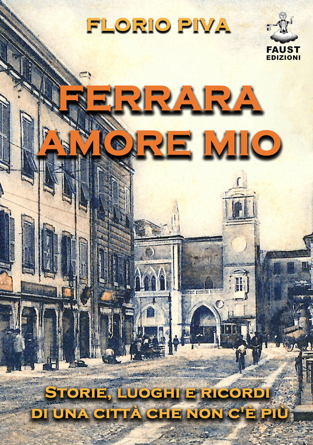 Ferrara amore mio. Storie, luoghi e ricordi di una città che non c'è più