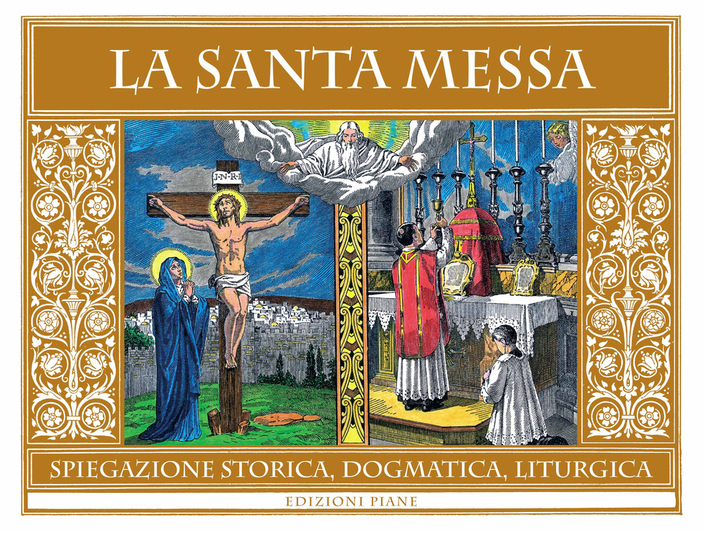 La Santa Messa. Spiegazione storica, dogmatica, liturgica