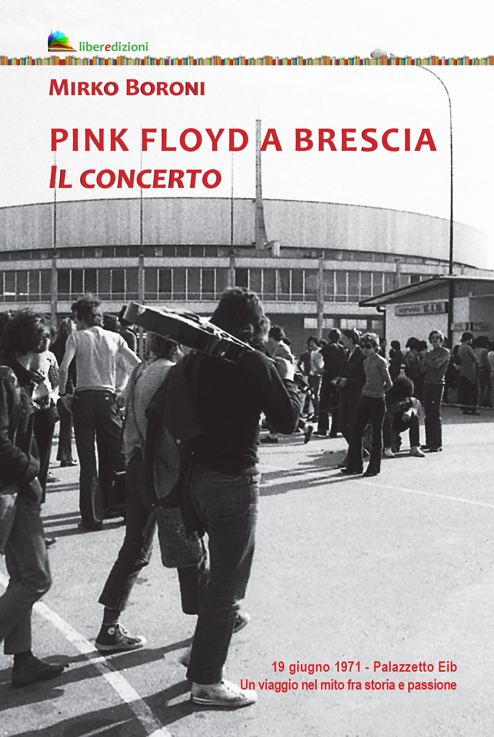 Pink Floyd a Brescia. Il concerto. 19 giugno 1971. Palazzetto Eib. Un viaggio fra mito e passione