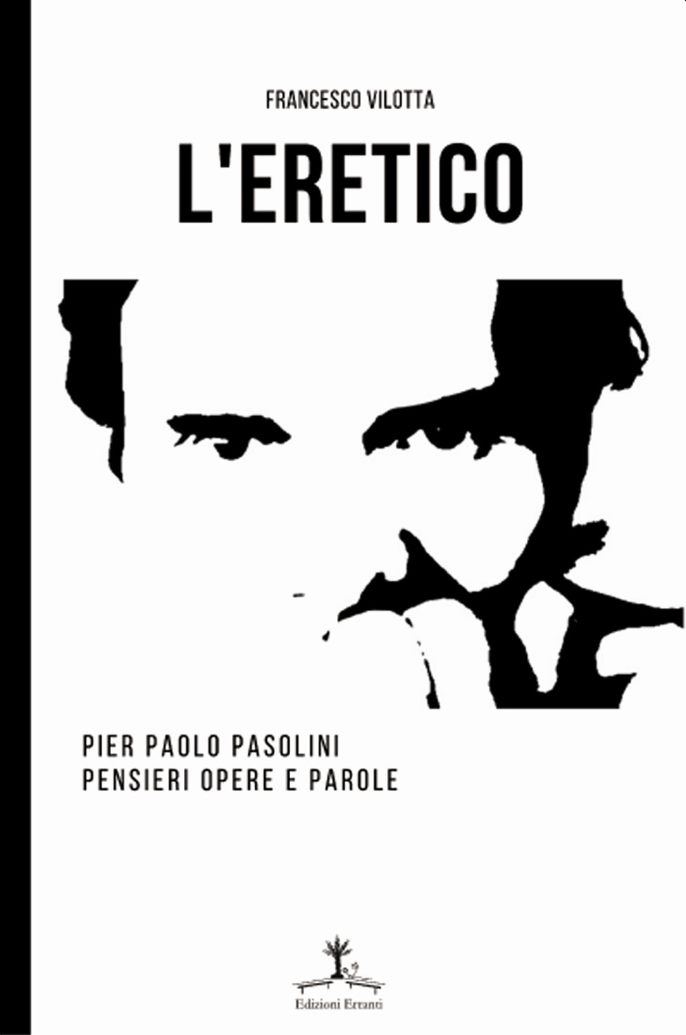 L'eretico. Pier Paolo Pasolini. Pensieri, opere e parole