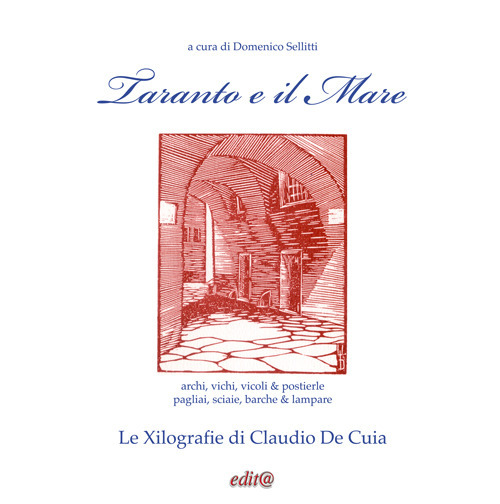 Taranto e il Mare. archi, vichi, vicoli & postierle; pagliai, sciaie, barche & lampare. Le Xilografie di Claudio De Cuia