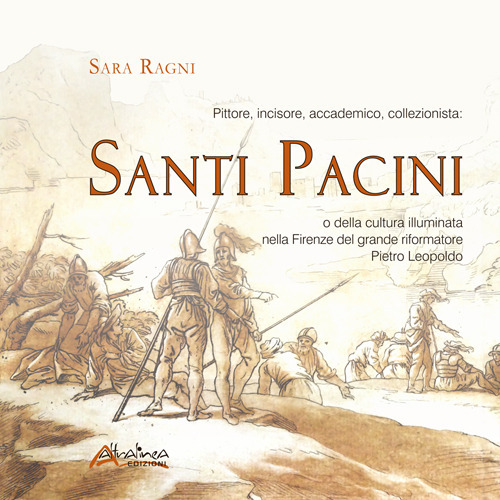 Pittore, incisore, accademico, collezionista: Santi Pacini o della cultura illuminata nella Firenze del grande riformatore Pietro Leopoldo