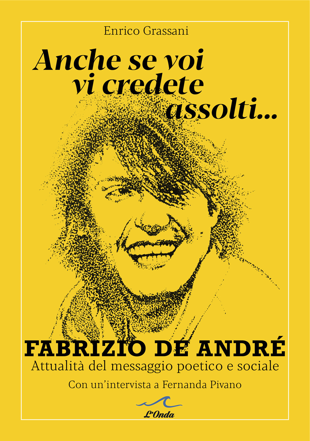 Anche se voi vi credete assolti... Fabrizio De André. Attualità del messaggio poetico e sociale. Con un'intervista a Fernanda Pivano