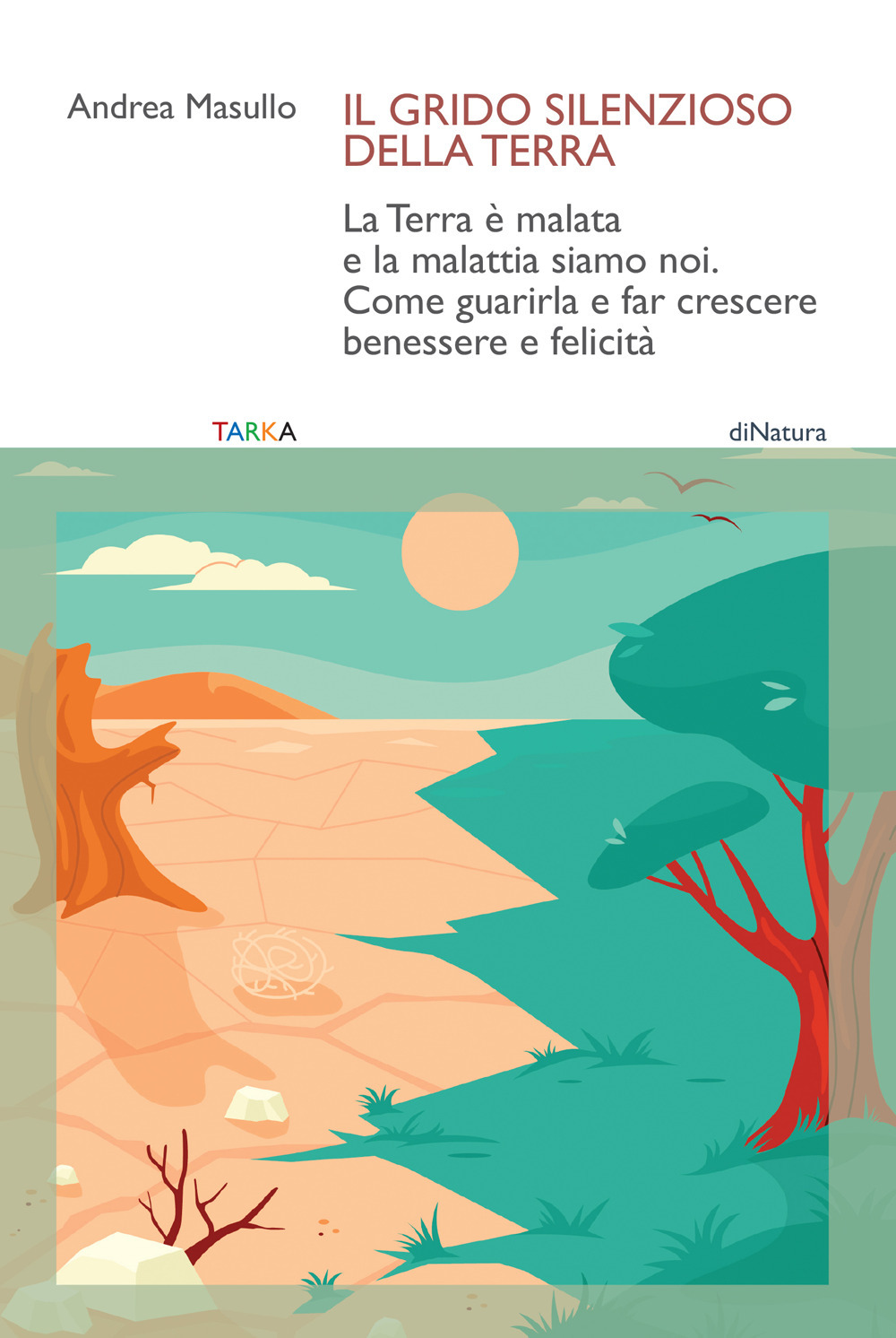 Il grido silenzioso della Terra. La Terra è malata e la malattia siamo noi. Come guarirla e far crescere benessere e felicità