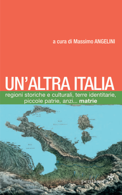 Un'altra Italia. Regioni storiche e culturali, terre identitarie, piccole patrie, anzi... matrie
