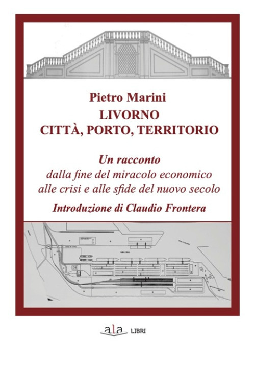 Livorno. Città, porto, territorio. Un racconto dalla fine del miracolo economico alle crisi e alle sfide del nuovo secolo